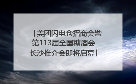 美团闪电仓招商会暨第113届全国糖酒会长沙推介会即将启幕